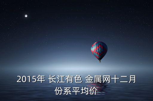 2015年 长江有色 金属网十二月份系平均价