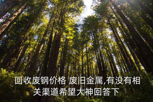 山东哪儿回收废旧?i钢,废钢回收站再生资源回收价值几何?