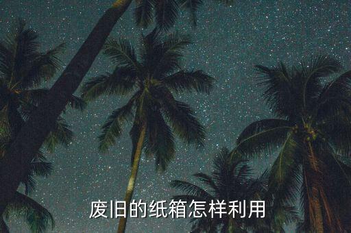  废旧的纸箱怎样利用