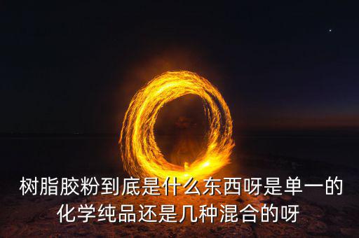  树脂胶粉到底是什么东西呀是单一的化学纯品还是几种混合的呀