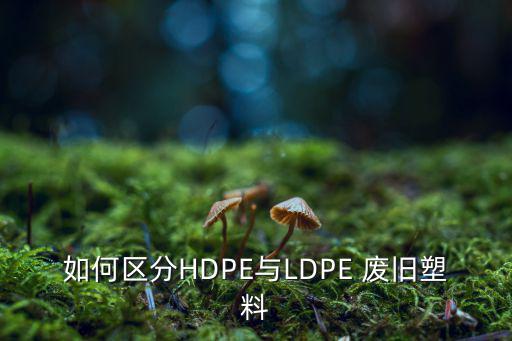 如何区分HDPE与LDPE 废旧塑料