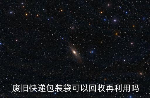  废旧快递包装袋可以回收再利用吗