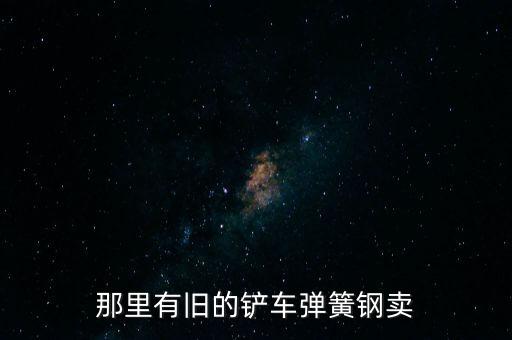 那里有旧的铲车弹簧钢卖