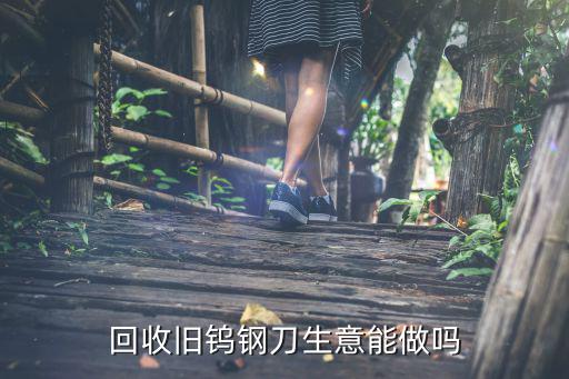 回收旧钨钢刀生意能做吗