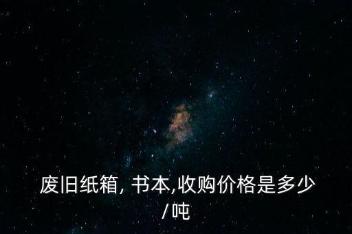  废旧纸箱, 书本,收购价格是多少/吨