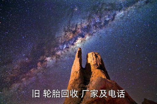旧 轮胎回收 厂家及电话