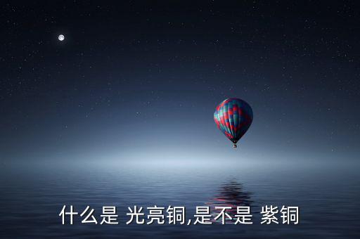 什么是 光亮铜,是不是 紫铜