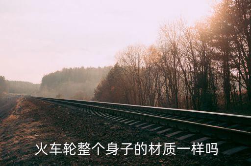  火车轮整个身子的材质一样吗