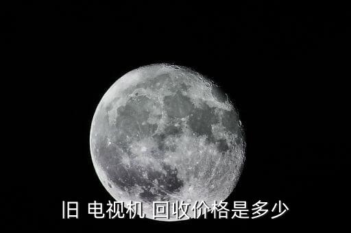 旧 电视机 回收价格是多少