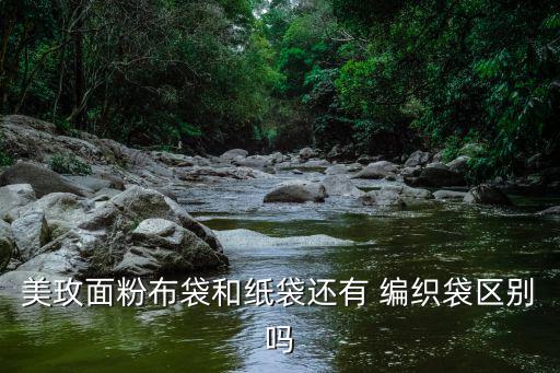 美玫面粉布袋和纸袋还有 编织袋区别吗