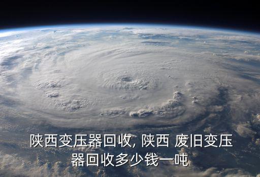  陕西变压器回收, 陕西 废旧变压器回收多少钱一吨