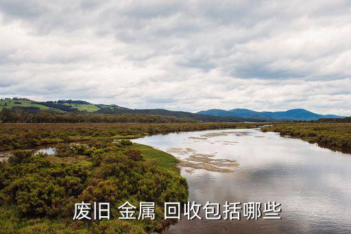  废旧 金属 回收包括哪些
