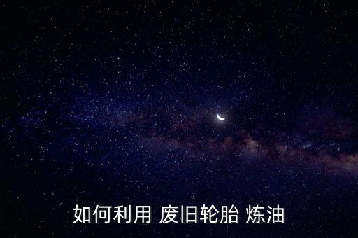 如何利用 废旧轮胎 炼油