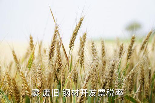 卖 废旧 钢材开发票税率