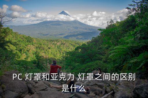 PC 灯罩和亚克力 灯罩之间的区别是什么