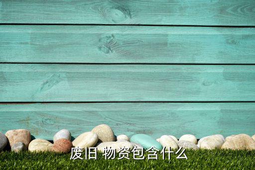  废旧 物资包含什么