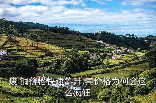 废 铜价格快速攀升,其价格为何会这么疯狂