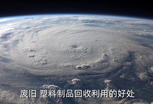  废旧 塑料制品回收利用的好处
