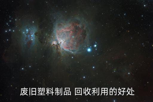  废旧塑料制品 回收利用的好处