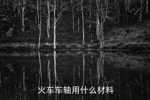  火车车轴用什么材料