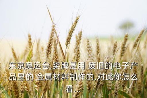 北京废旧金属,东京奥运废电缆回收再利用金属材料制奥运奖牌