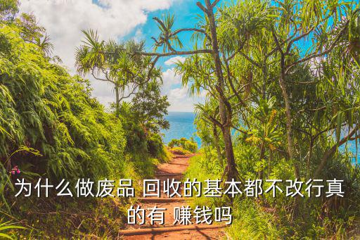 为什么做废品 回收的基本都不改行真的有 赚钱吗