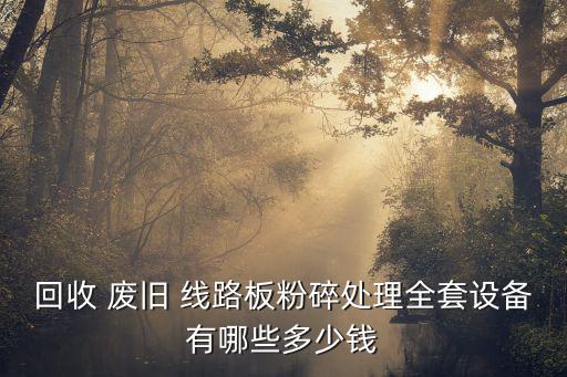 回收 废旧 线路板粉碎处理全套设备有哪些多少钱