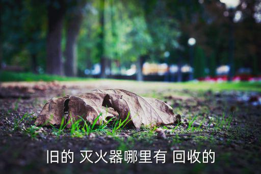 旧的 灭火器哪里有 回收的