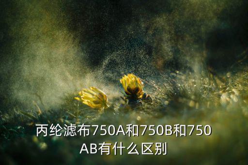 丙纶滤布750A和750B和750AB有什么区别