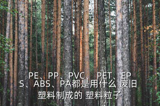 PE、PP、PVC、 PET、EPS、ABS、PA都是用什么 废旧 塑料制成的 塑料粒子