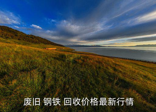  废旧 钢铁 回收价格最新行情