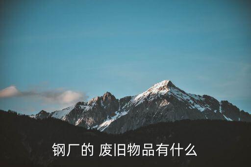 钢厂的 废旧物品有什么