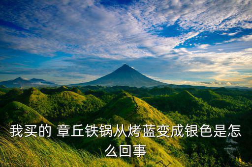我买的 章丘铁锅从烤蓝变成银色是怎么回事