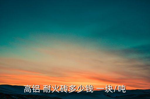 高铝 耐火砖多少钱 一块/吨
