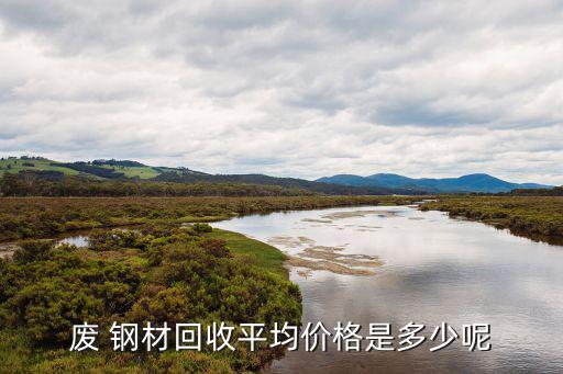废 钢材回收平均价格是多少呢