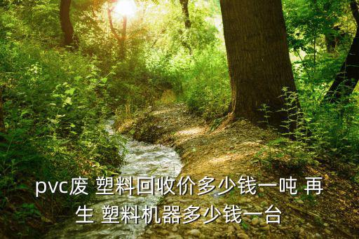 pvc废 塑料回收价多少钱一吨 再生 塑料机器多少钱一台