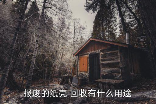 报废的纸壳 回收有什么用途