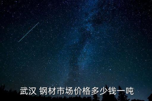  武汉 钢材市场价格多少钱一吨