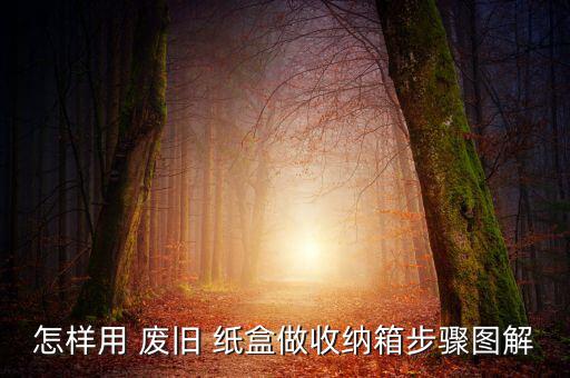 怎样用 废旧 纸盒做收纳箱步骤图解