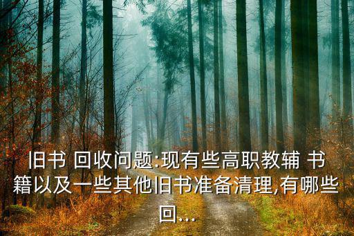废旧书籍回收福建有吗,二手书回收价格因地而异旧书可去空网