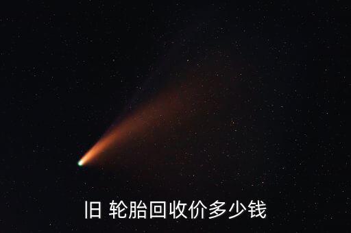 废旧大车轮胎价格,北京一辆普通车轮胎吨价格回收价格左右