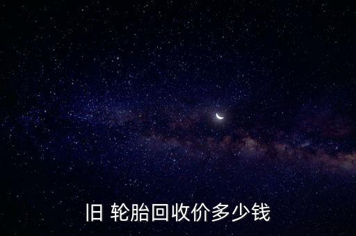 旧 轮胎回收价多少钱