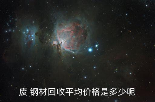 废旧网钢材价格,废钢回收价格再创新高