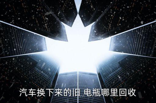 汽车换下来的旧 电瓶哪里回收