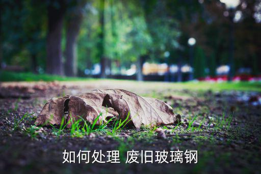 如何处理 废旧玻璃钢