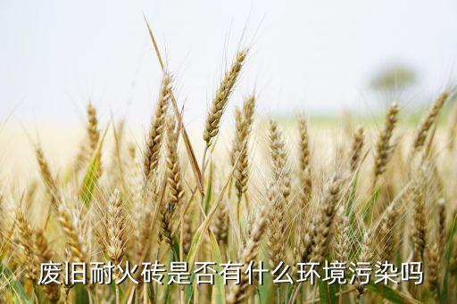  废旧耐火砖是否有什么环境污染吗