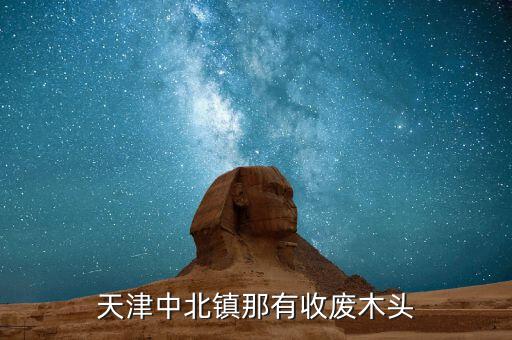 天津中北镇那有收废木头