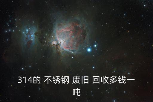 314的 不锈钢 废旧 回收多钱一吨