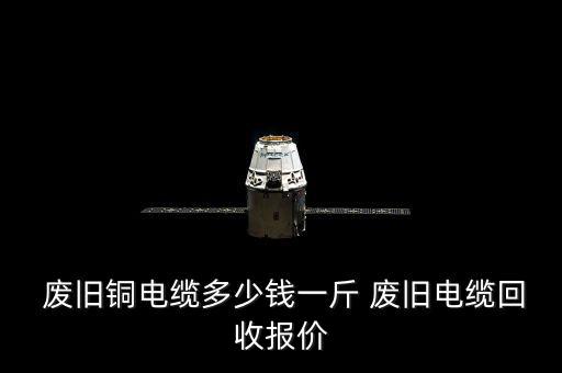  废旧铜电缆多少钱一斤 废旧电缆回收报价