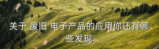 废旧电子 产品,电子产品废弃物危害有哪些?